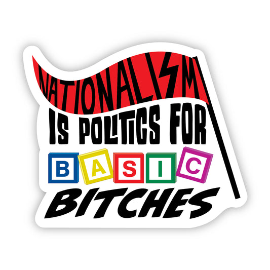 Nationalism is Politics for Basic Bitches - 3.5" Sticker